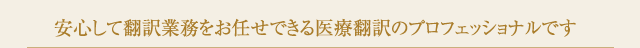 安心して翻訳業務をお任せできる医療翻訳のプロフェッショナルです